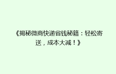 《揭秘微商快递省钱秘籍：轻松寄送，成本大减！》