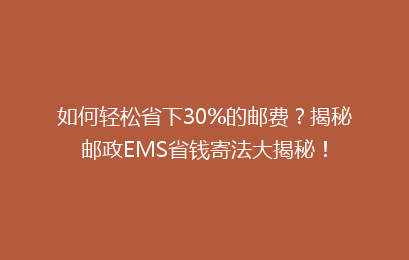 如何轻松省下30%的邮费？揭秘邮政EMS省钱寄法大揭秘！