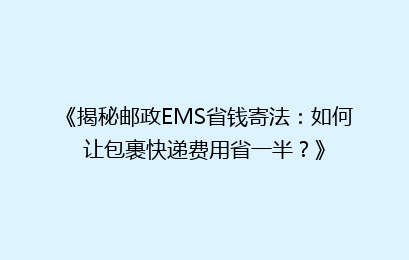《揭秘邮政EMS省钱寄法:如何让包裹快递费用省一半?》