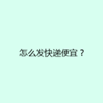 怎么发快递便宜？