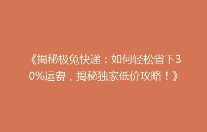 《揭秘极兔快递:如何轻松省下30%运费,揭秘独家低价攻略!》