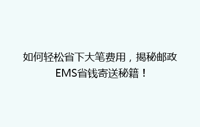如何轻松省下大笔费用，揭秘邮政EMS省钱寄送秘籍！