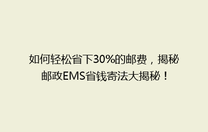 如何轻松省下30%的邮费，揭秘邮政EMS省钱寄法大揭秘！