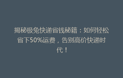 揭秘极兔快递省钱秘籍：如何轻松省下50%运费，告别高价快递时代！
