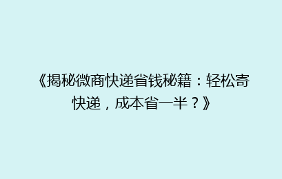 《揭秘微商快递省钱秘籍:轻松寄快递,成本省一半?》