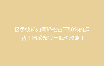 极兔快递如何轻松省下50%的运费?揭秘超实用低价攻略!