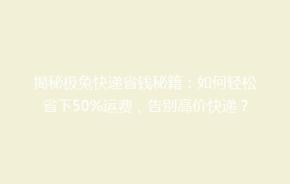 揭秘极兔快递省钱秘籍：如何轻松省下50%运费，告别高价快递？