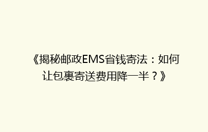 《揭秘邮政EMS省钱寄法：如何让包裹寄送费用降一半？》