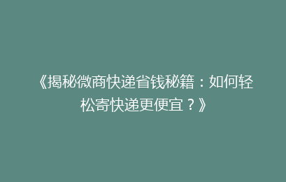 《揭秘微商快递省钱秘籍：如何轻松寄快递更便宜？》