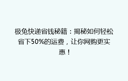 极兔快递省钱秘籍:揭秘如何轻松省下50%的运费,让你网购更实惠!