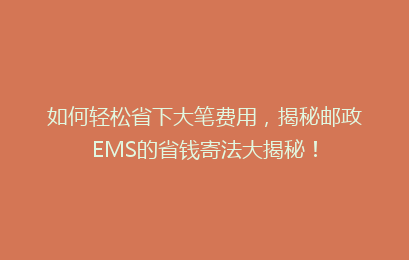 如何轻松省下大笔费用，揭秘邮政EMS的省钱寄法大揭秘！