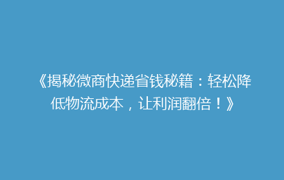 《揭秘微商快递省钱秘籍：轻松降低物流成本，让利润翻倍！》