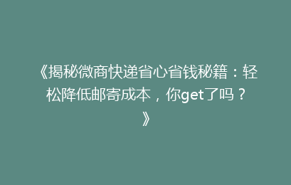 《揭秘微商快递省心省钱秘籍:轻松降低邮寄成本,你get了吗?》