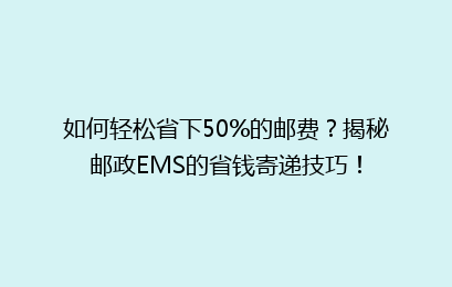 如何轻松省下50%的邮费?揭秘邮政EMS的省钱寄递技巧!