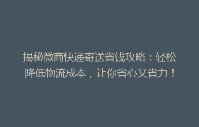 揭秘微商快递寄送省钱攻略：轻松降低物流成本，让你省心又省力！