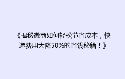 《揭秘微商如何轻松节省成本，快递费用大降50%的省钱秘籍！》