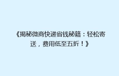 《揭秘微商快递省钱秘籍：轻松寄送，费用低至五折！》