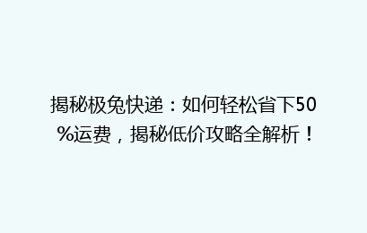 揭秘极兔快递:如何轻松省下50%运费,揭秘低价攻略全解析!