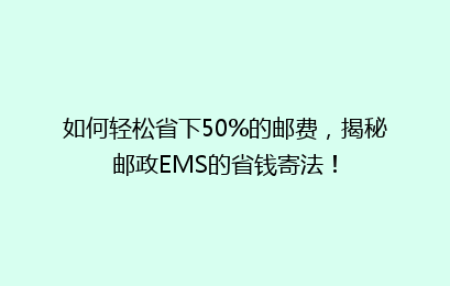 如何轻松省下50%的邮费，揭秘邮政EMS的省钱寄法！