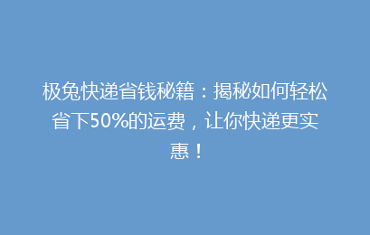 极兔快递省钱秘籍：揭秘如何轻松省下50%的运费，让你快递更实惠！
