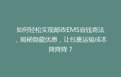 如何轻松实现邮政EMS省钱寄法，揭秘隐藏优惠，让包裹运输成本降降降？