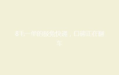 8毛一单的极兔快递，口碑正在翻车