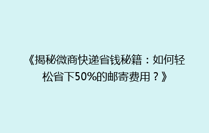 《揭秘微商快递省钱秘籍：如何轻松省下50%的邮寄费用？》