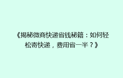 《揭秘微商快递省钱秘籍：如何轻松寄快递，费用省一半？》