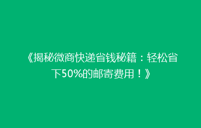 《揭秘微商快递省钱秘籍:轻松省下50%的邮寄费用!》