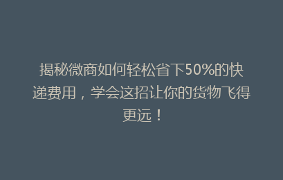 揭秘微商如何轻松省下50%的快递费用，学会这招让你的货物飞得更远！
