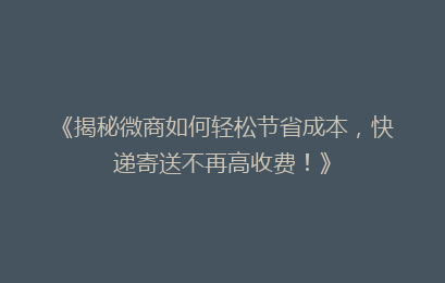 《揭秘微商如何轻松节省成本，快递寄送不再高收费！》