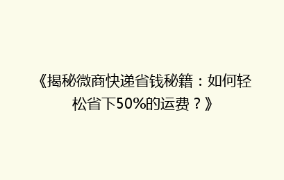 《揭秘微商快递省钱秘籍：如何轻松省下50%的运费？》