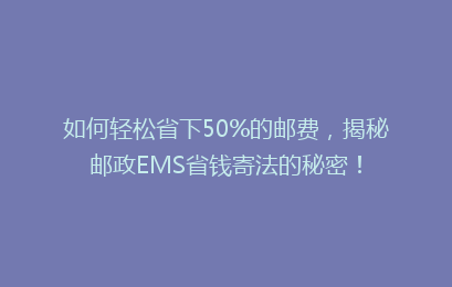 如何轻松省下50%的邮费,揭秘邮政EMS省钱寄法的秘密!