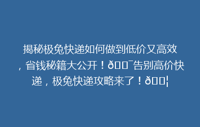 揭秘极兔快递如何做到低价又高效，省钱秘籍大公开！🎯告别高价快递，极兔快递攻略来了！📦