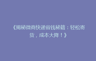 《揭秘微商快递省钱秘籍：轻松寄货，成本大降！》