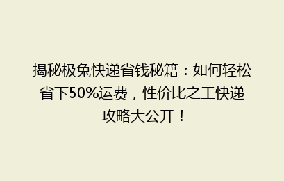 揭秘极兔快递省钱秘籍:如何轻松省下50%运费,性价比之王快递攻略大公开!