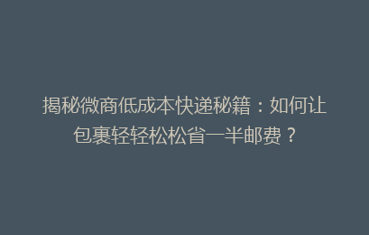 揭秘微商低成本快递秘籍:如何让包裹轻轻松松省一半邮费?