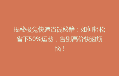 揭秘极兔快递省钱秘籍：如何轻松省下50%运费，告别高价快递烦恼！