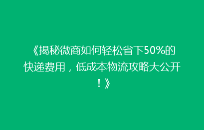 《揭秘微商如何轻松省下50%的快递费用，低成本物流攻略大公开！》