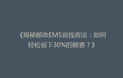 《揭秘邮政EMS省钱寄法：如何轻松省下30%的邮费？》