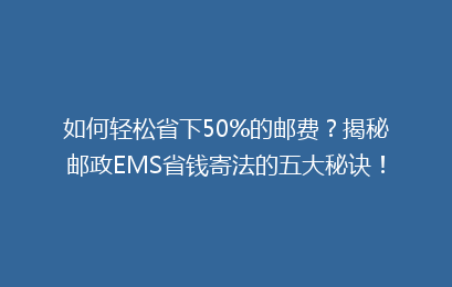 如何轻松省下50%的邮费？揭秘邮政EMS省钱寄法的五大秘诀！