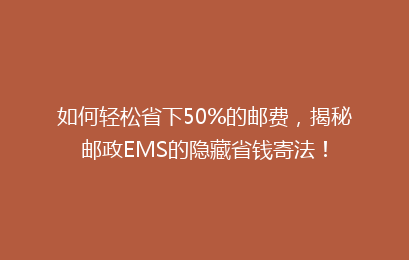 如何轻松省下50%的邮费，揭秘邮政EMS的隐藏省钱寄法！