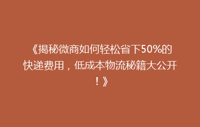 《揭秘微商如何轻松省下50%的快递费用，低成本物流秘籍大公开！》