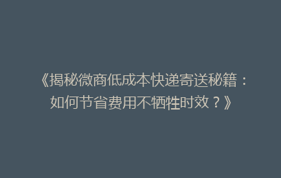 《揭秘微商低成本快递寄送秘籍：如何节省费用不牺牲时效？》