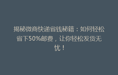 揭秘微商快递省钱秘籍:如何轻松省下50%邮费,让你轻松发货无忧!