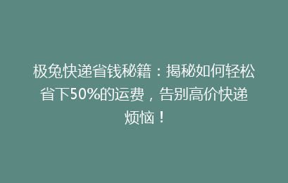 极兔快递省钱秘籍:揭秘如何轻松省下50%的运费,告别高价快递烦恼!