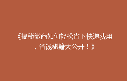《揭秘微商如何轻松省下快递费用，省钱秘籍大公开！》