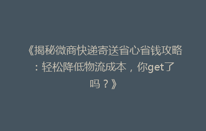 《揭秘微商快递寄送省心省钱攻略：轻松降低物流成本，你get了吗？》