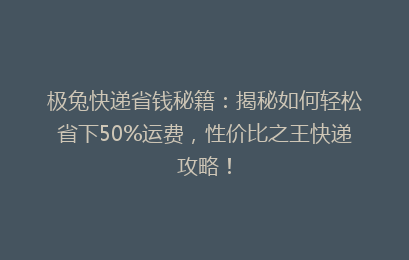 极兔快递省钱秘籍：揭秘如何轻松省下50%运费，性价比之王快递攻略！