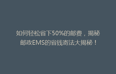 如何轻松省下50%的邮费,揭秘邮政EMS的省钱寄法大揭秘!